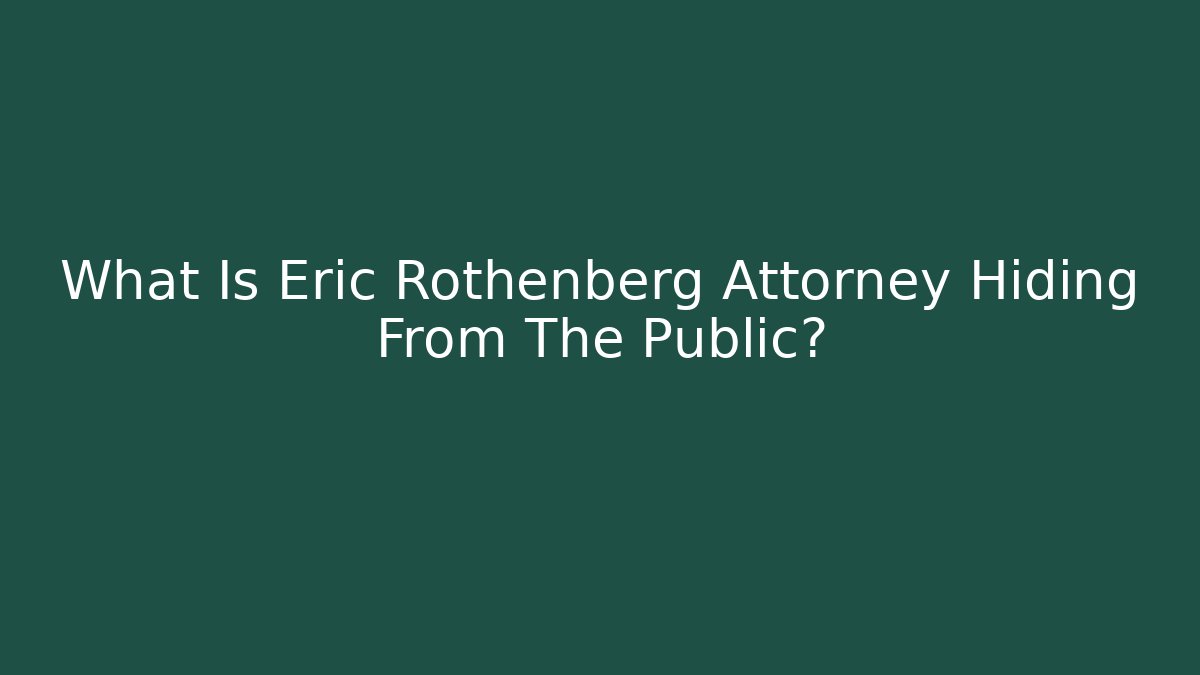 What Is Eric Rothenberg Attorney Hiding From The Public?