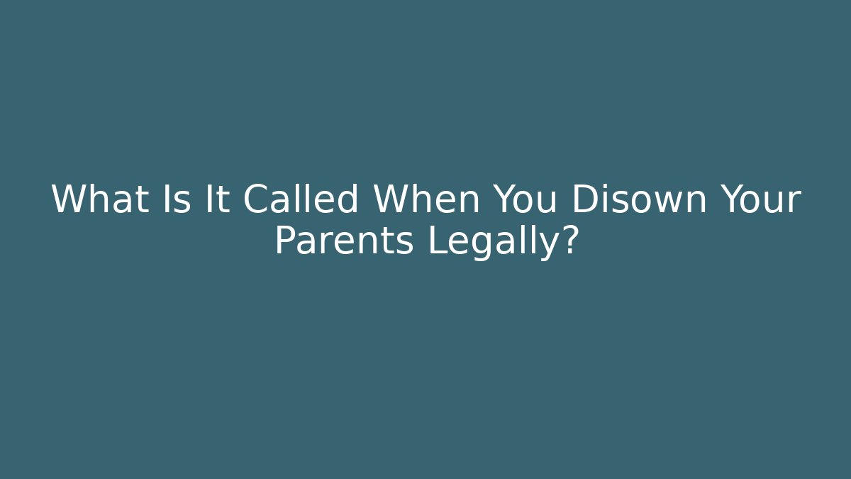 What Is It Called When You Disown Your Parents Legally?