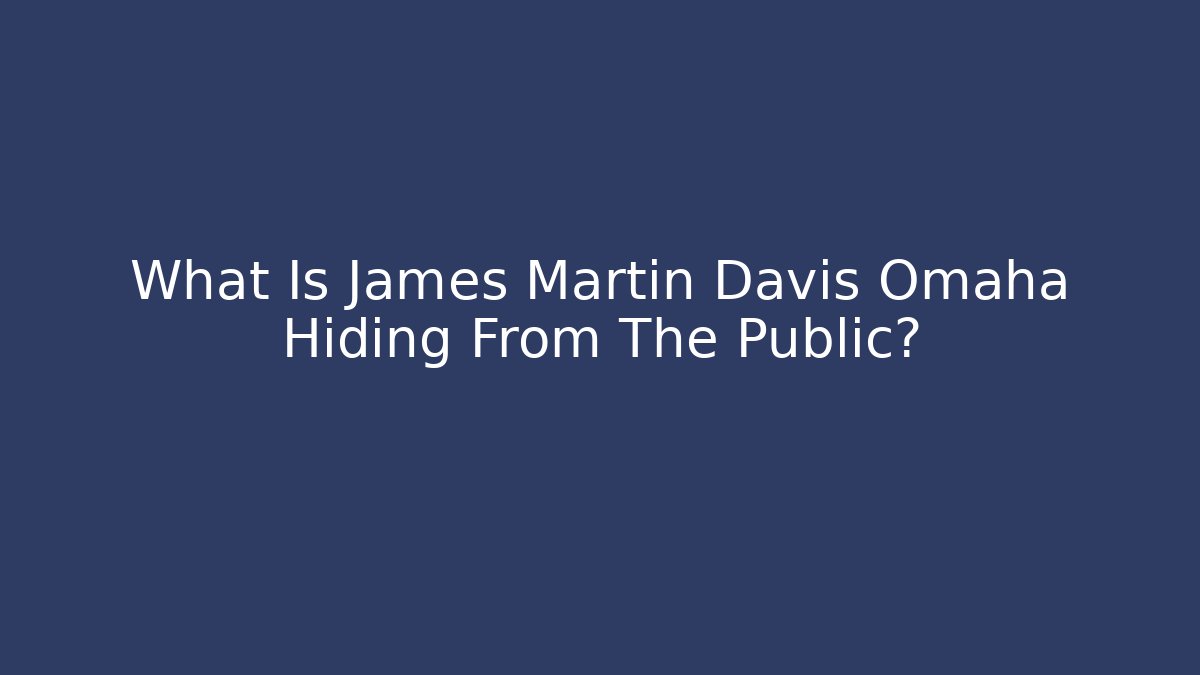 What Is James Martin Davis Omaha Hiding From The Public?