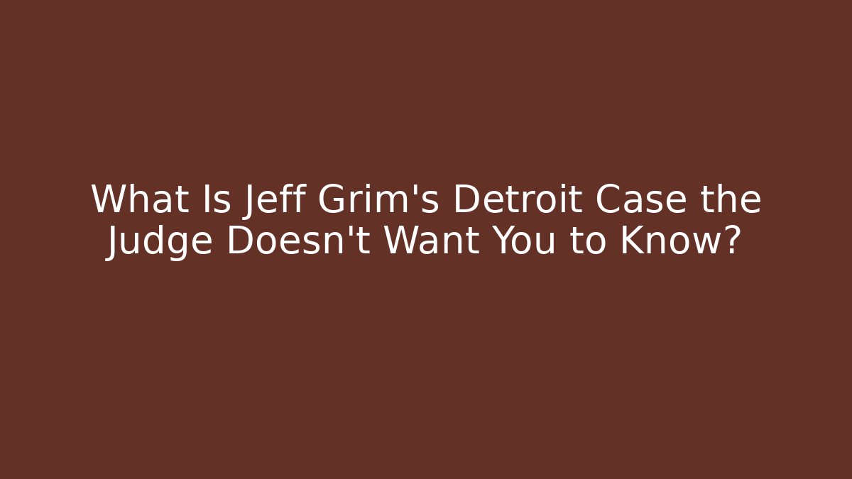 What Is Jeff Grim's Detroit Case the Judge Doesn't Want You to Know?