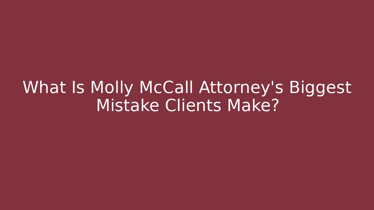 What Is Molly McCall Attorney's Biggest Mistake Clients Make?