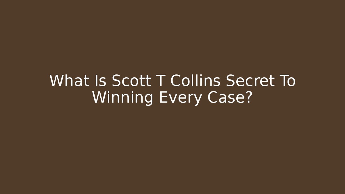 What Is Scott T Collins Secret To Winning Every Case?