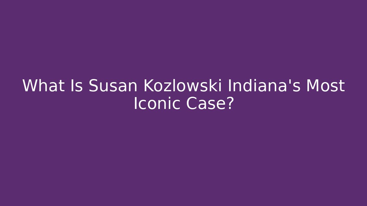 What Is Susan Kozlowski Indiana's Most Iconic Case?