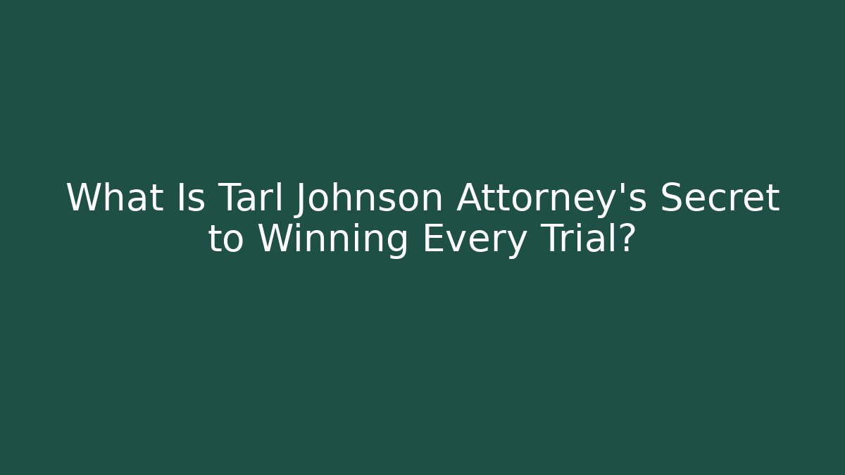 What Is Tarl Johnson Attorney's Secret to Winning Every Trial?