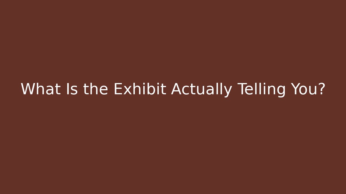 What Is the Exhibit Actually Telling You?