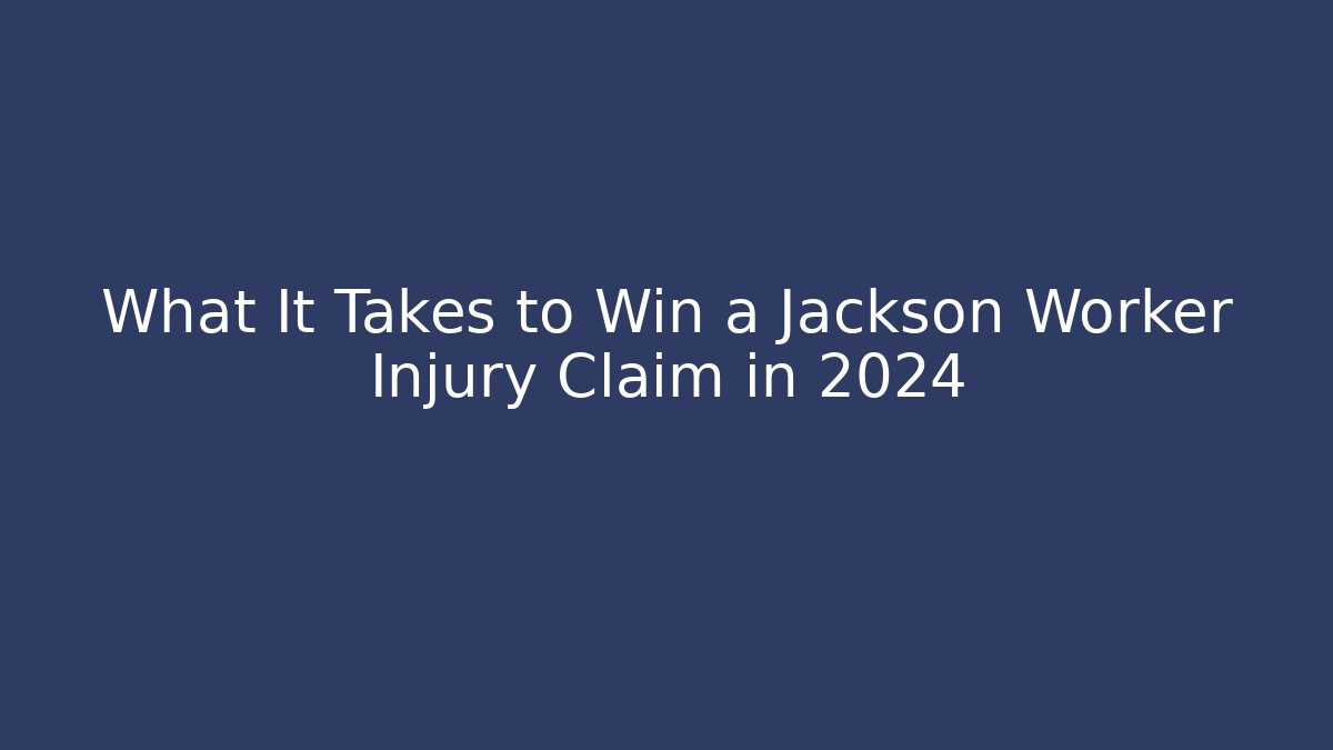 What It Takes to Win a Jackson Worker Injury Claim in 2024