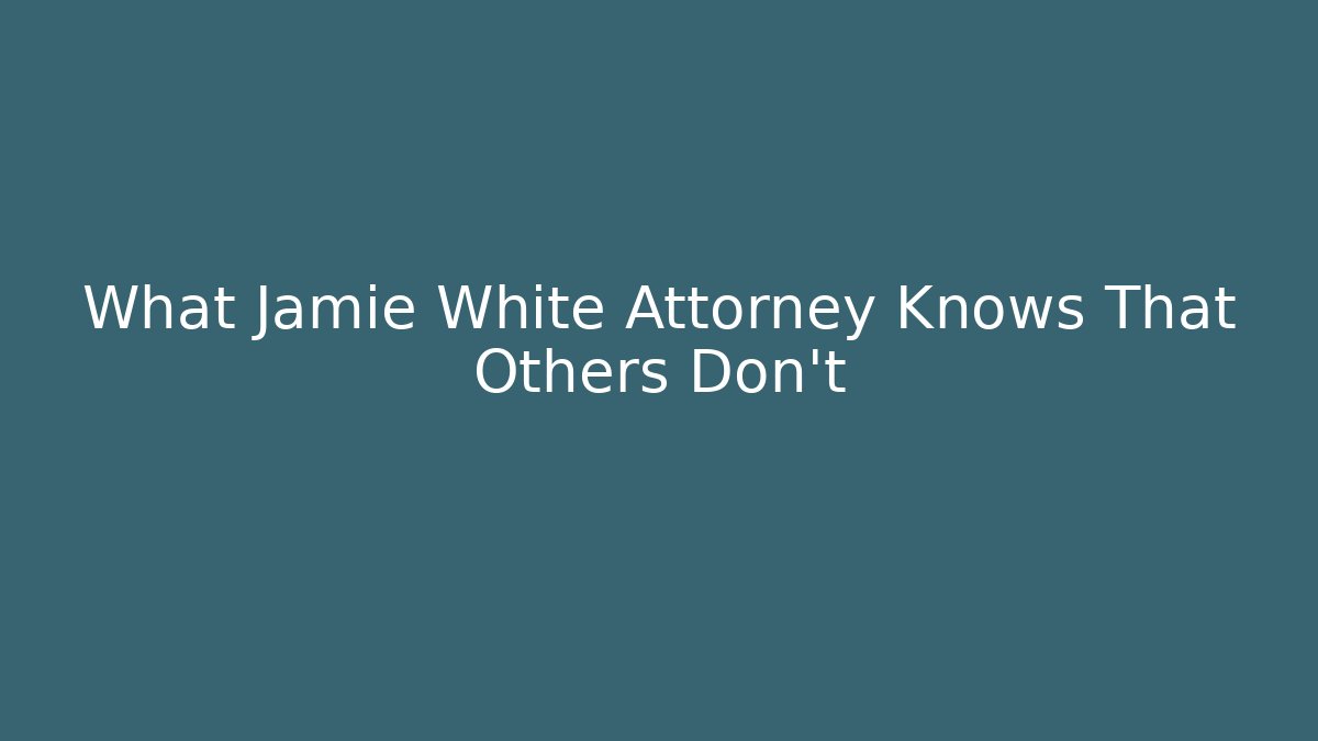 What Jamie White Attorney Knows That Others Don’t