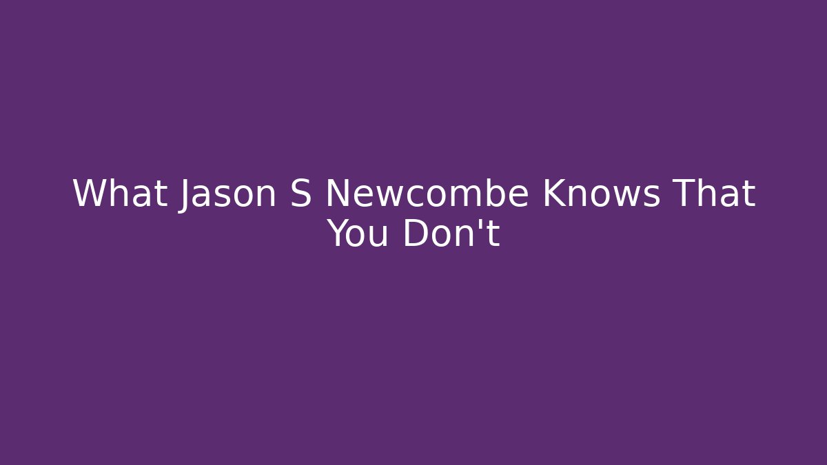 What Jason S Newcombe Knows That You Don't