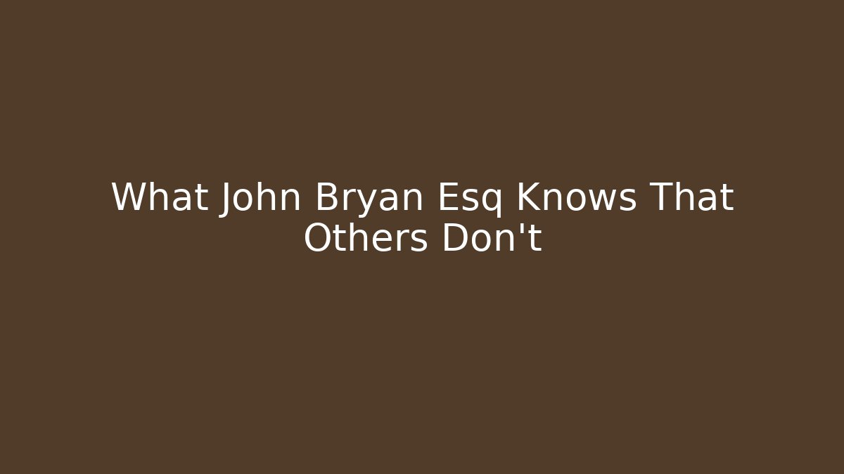 What John Bryan Esq Knows That Others Don’t