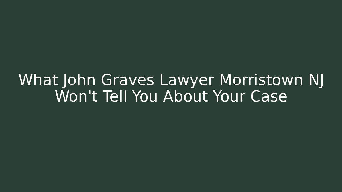 What John Graves Lawyer Morristown NJ Won’t Tell You About Your Case