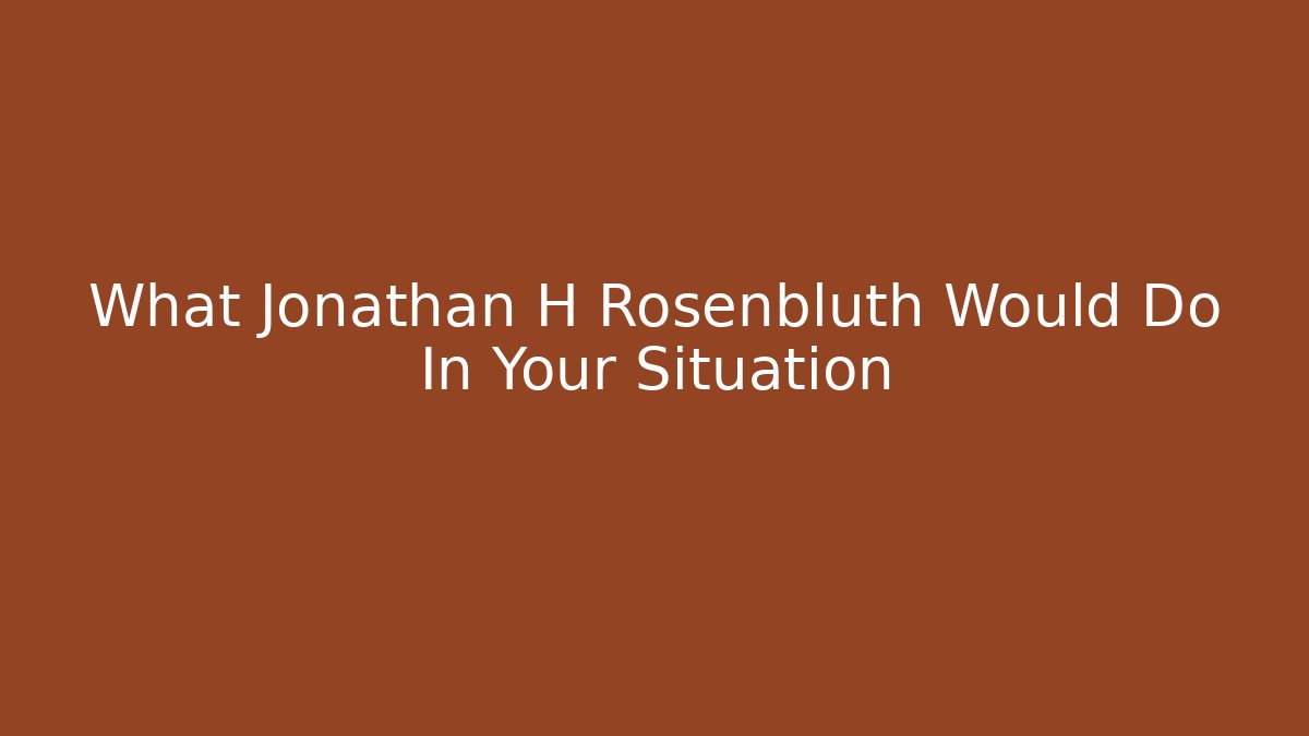 What Jonathan H Rosenbluth Would Do In Your Situation - V Auction