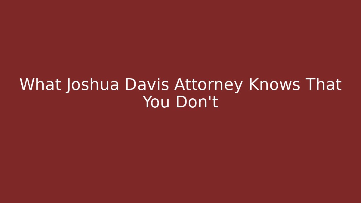 What Joshua Davis Attorney Knows That You Don't