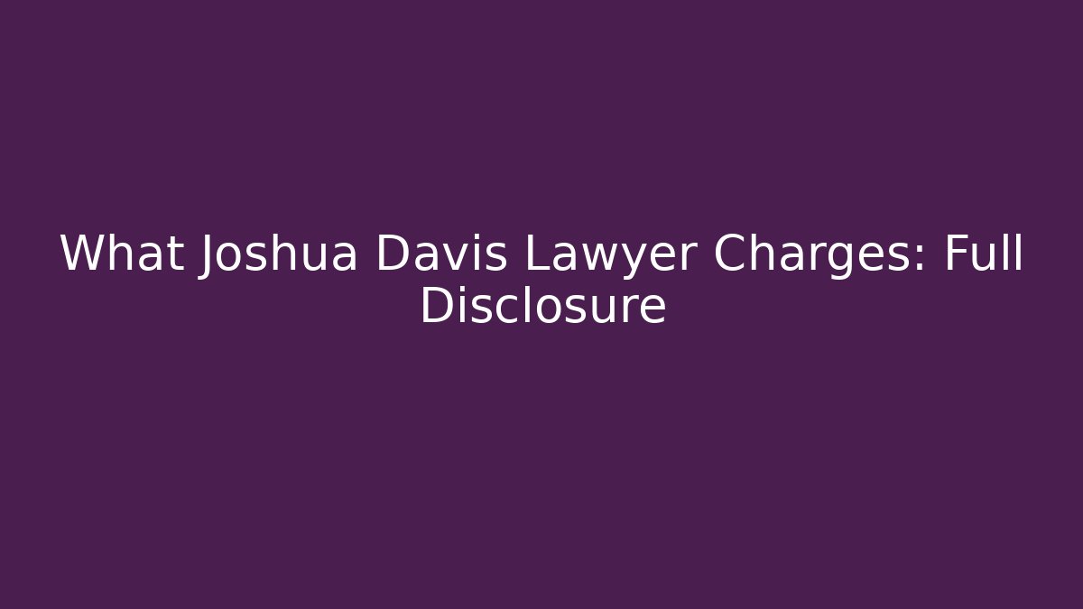 What Joshua Davis Lawyer Charges: Full Disclosure