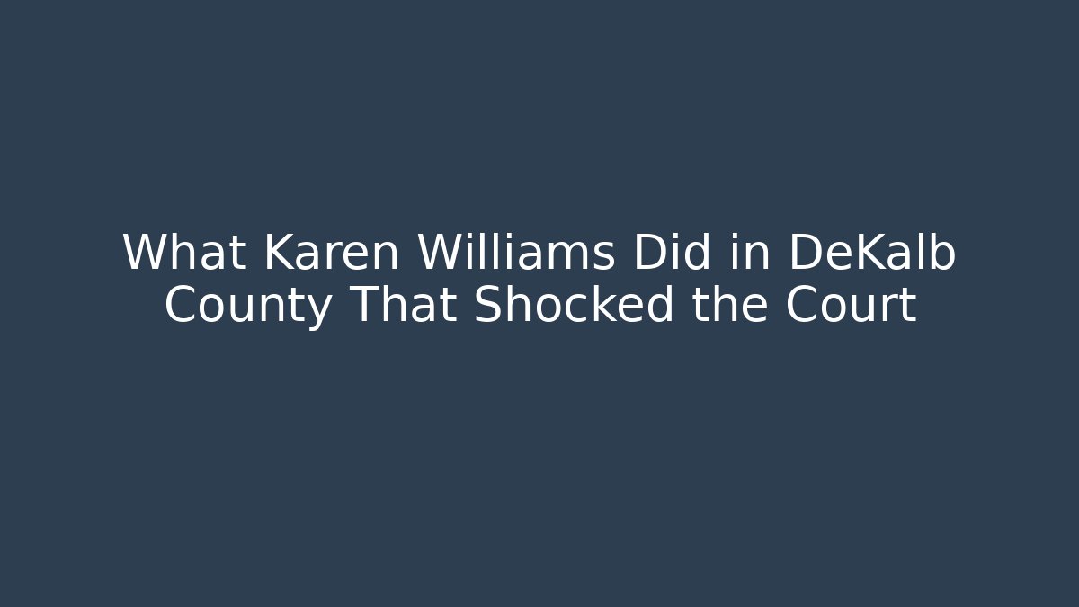 What Karen Williams Did in DeKalb County That Shocked the Court