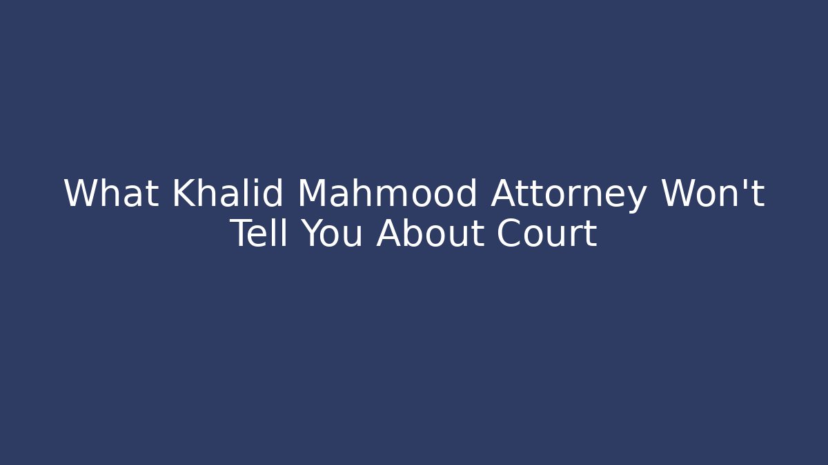 What Khalid Mahmood Attorney Won't Tell You About Court