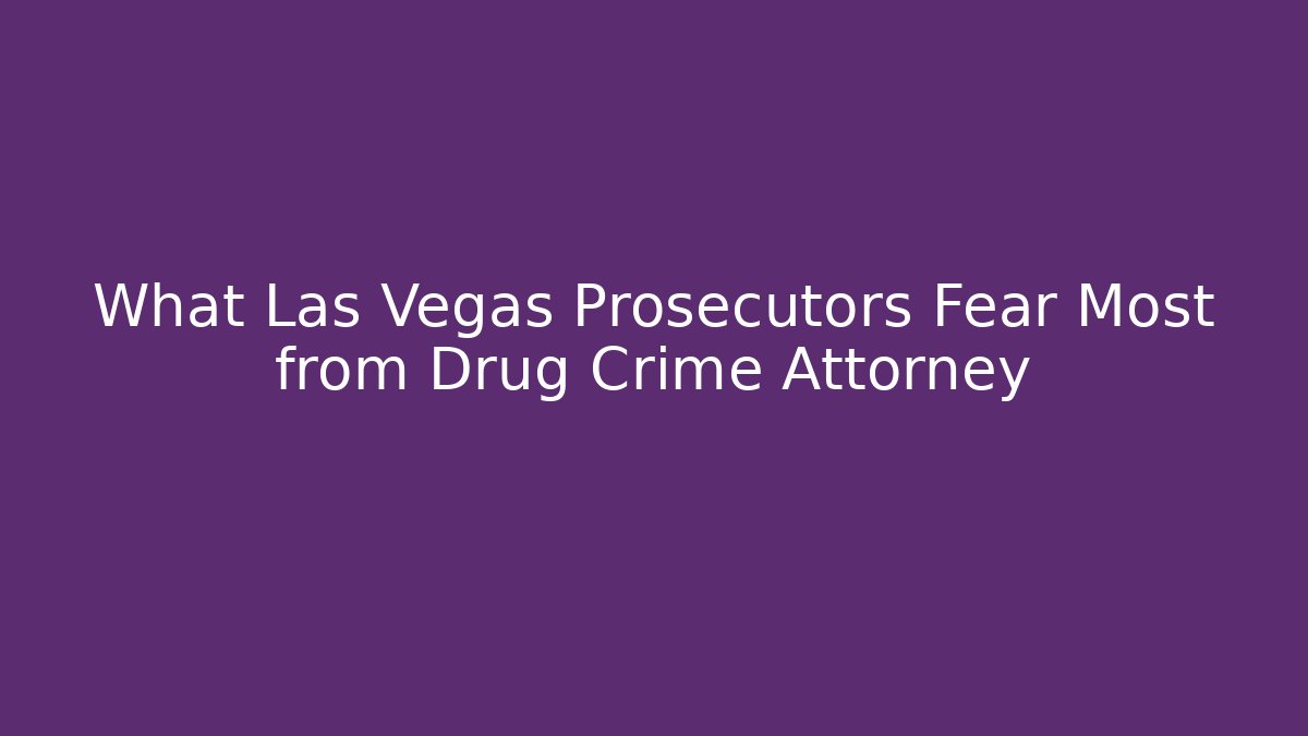 What Las Vegas Prosecutors Fear Most from Drug Crime Attorney