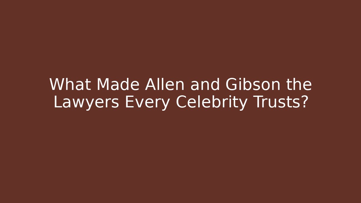 What Made Allen and Gibson the Lawyers Every Celebrity Trusts?