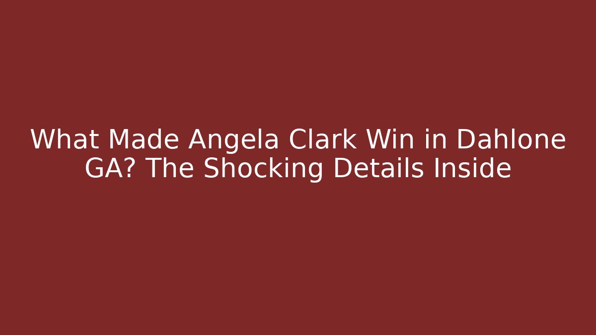 What Made Angela Clark Win in Dahlone GA? The Shocking Details Inside