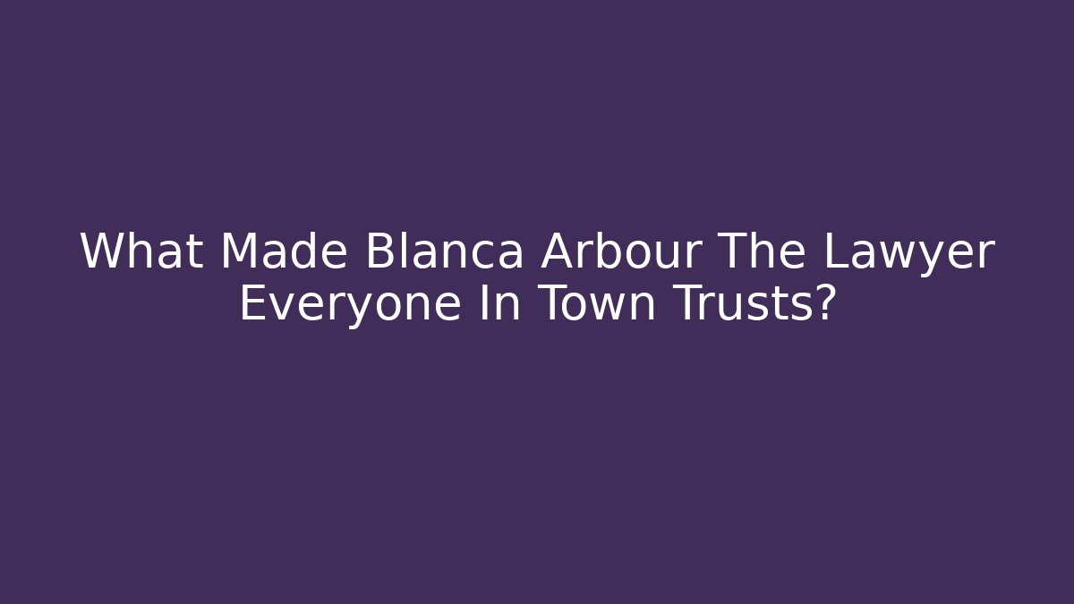 What Made Blanca Arbour The Lawyer Everyone In Town Trusts?