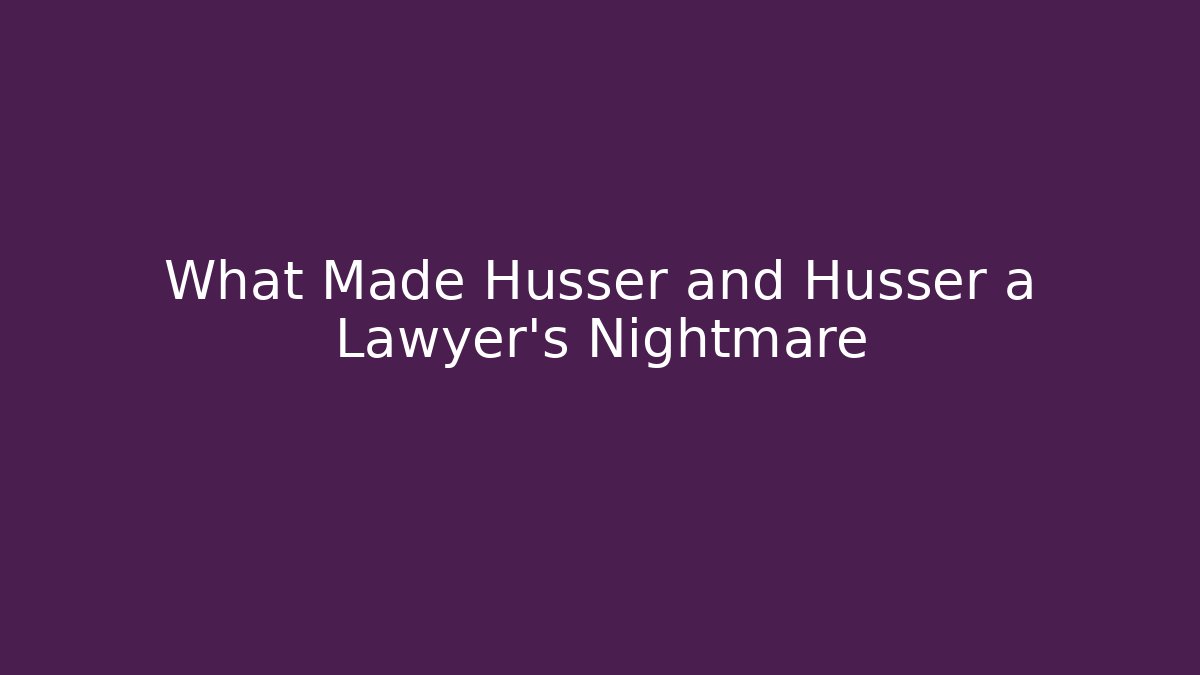 What Made Husser and Husser a Lawyer's Nightmare