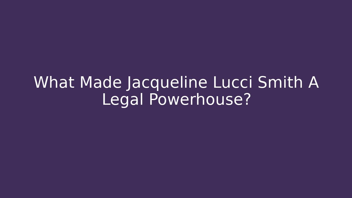 What Made Jacqueline Lucci Smith A Legal Powerhouse?