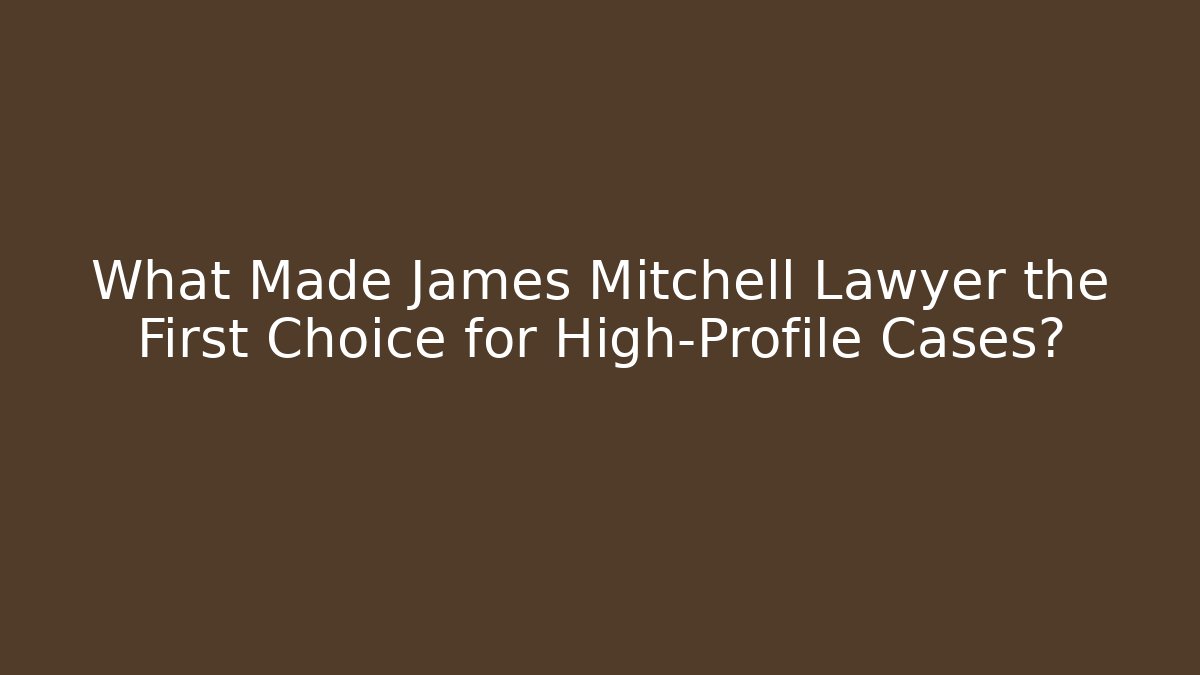 What Made James Mitchell Lawyer the First Choice for High-Profile Cases?