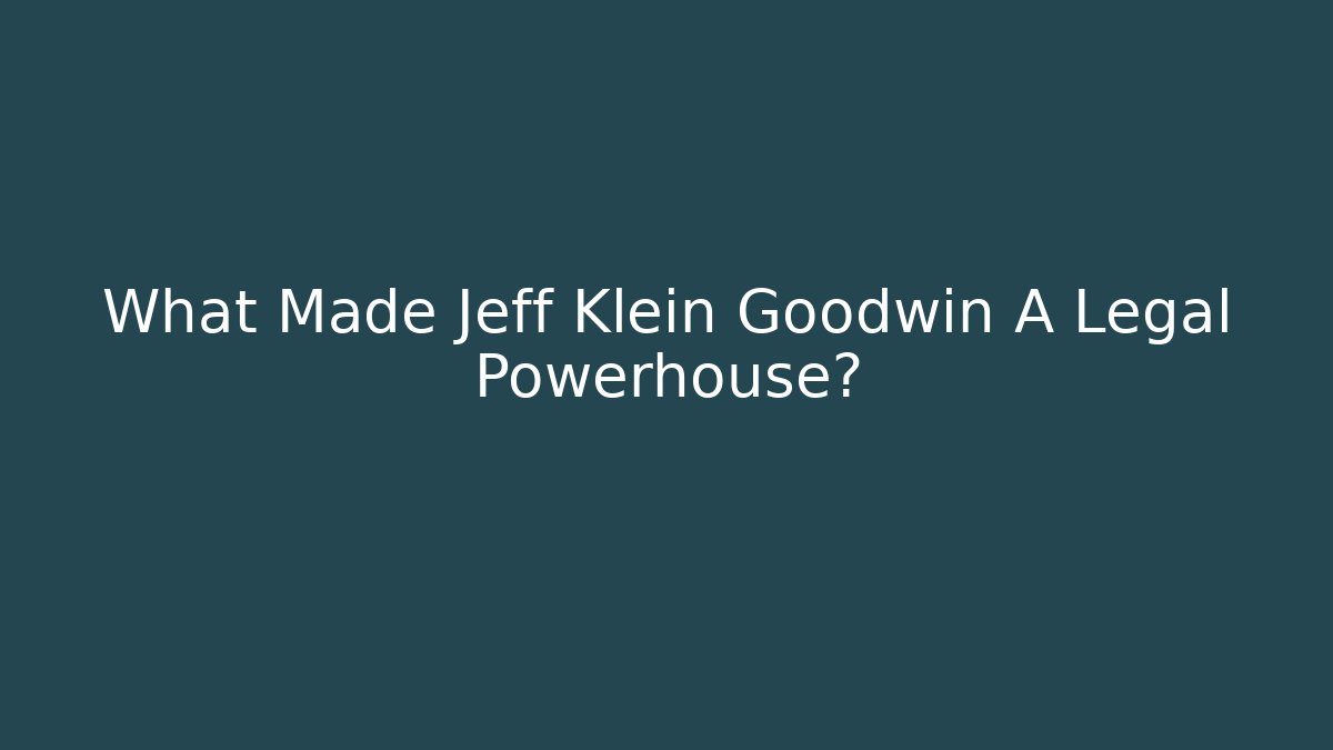 What Made Jeff Klein Goodwin A Legal Powerhouse?