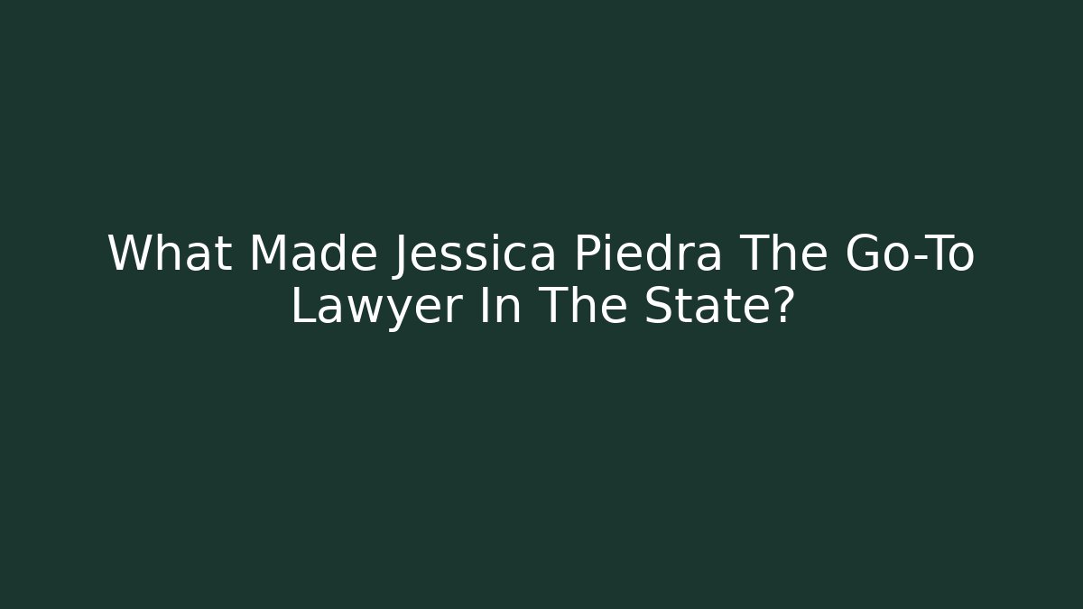 What Made Jessica Piedra The Go-To Lawyer In The State?