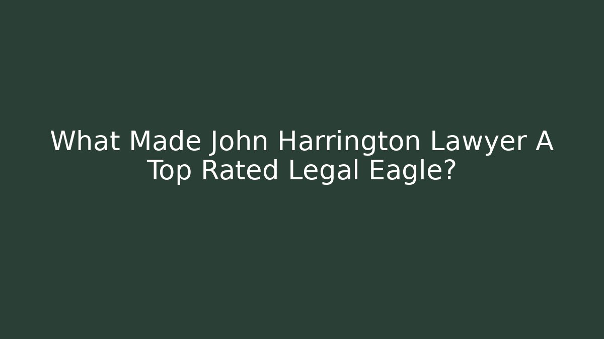 What Made John Harrington Lawyer A Top Rated Legal Eagle?