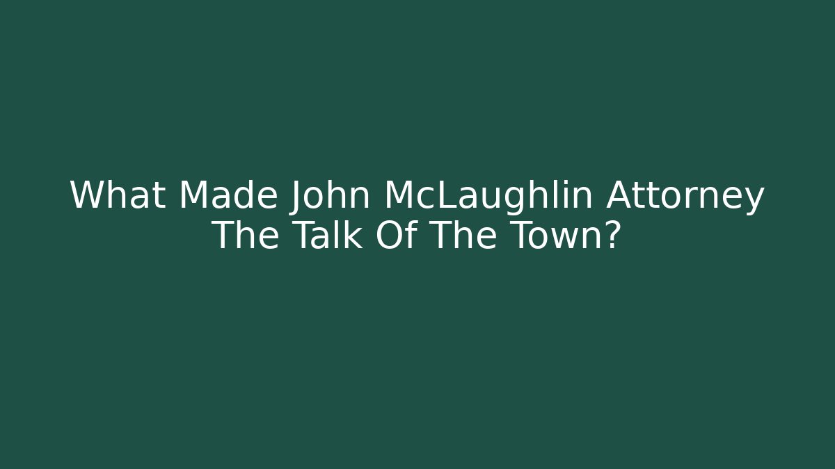 What Made John McLaughlin Attorney The Talk Of The Town?