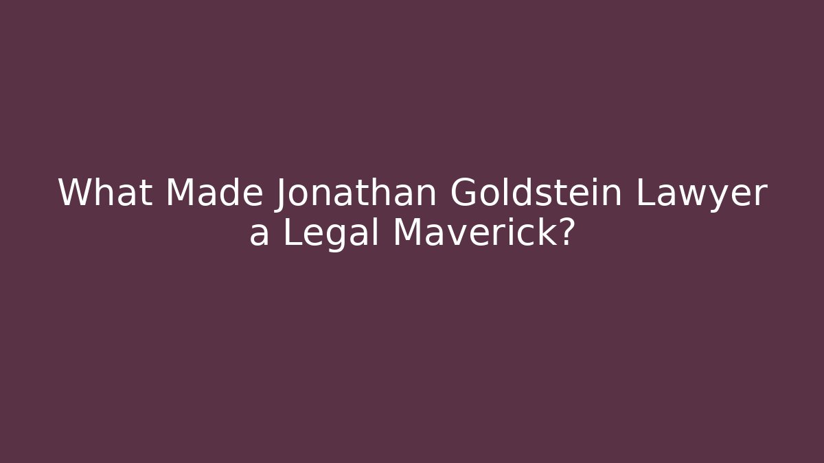 What Made Jonathan Goldstein Lawyer a Legal Maverick?