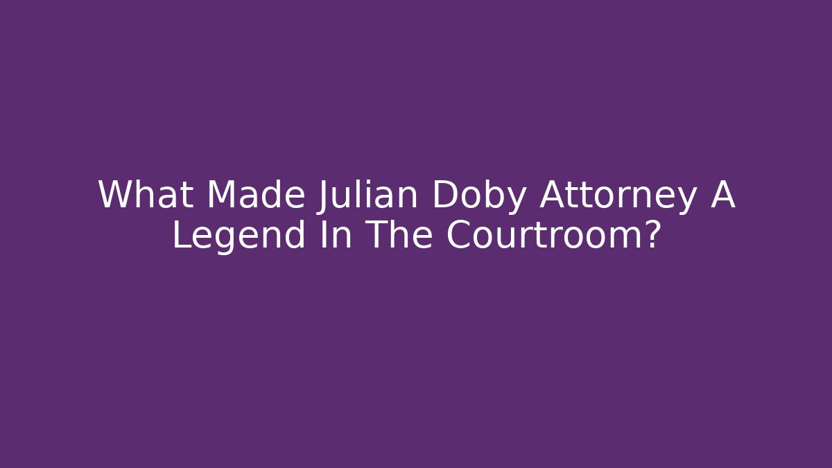 What Made Julian Doby Attorney A Legend In The Courtroom?