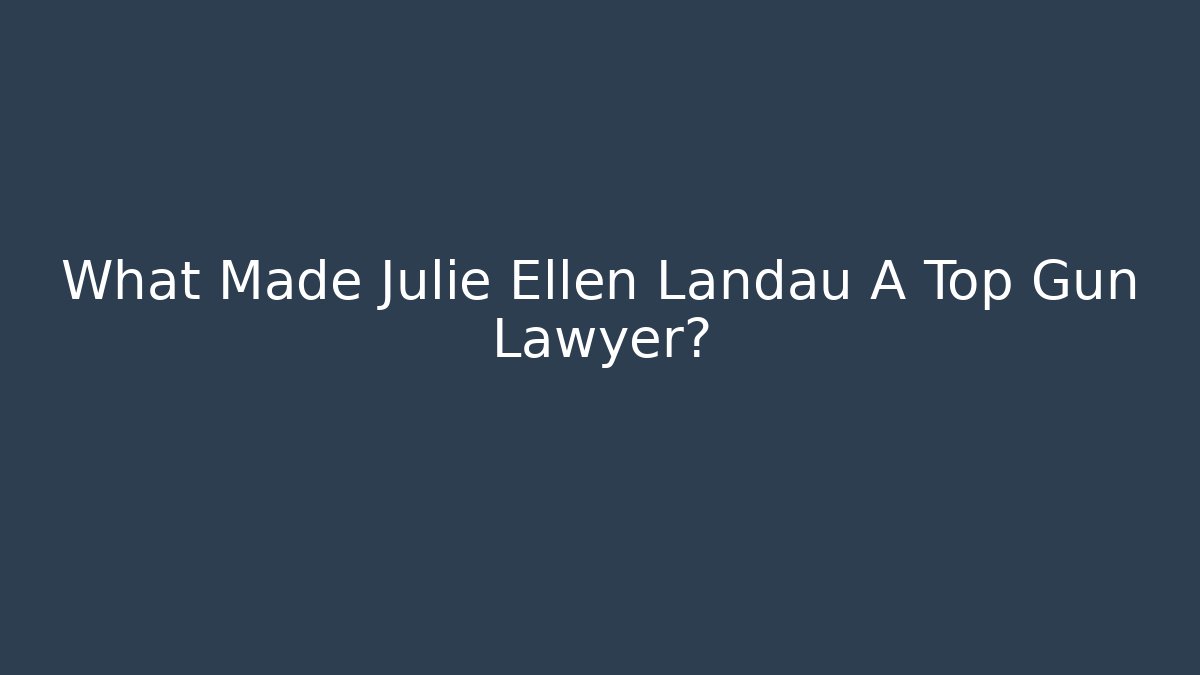 What Made Julie Ellen Landau A Top Gun Lawyer?