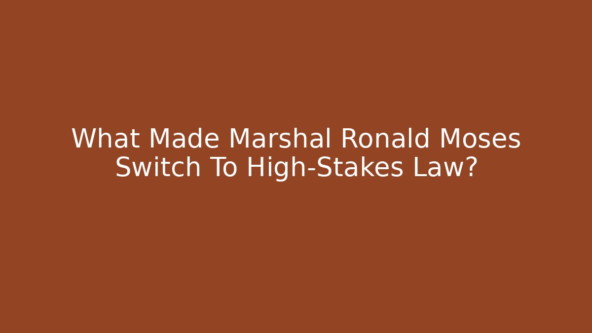 What Made Marshal Ronald Moses Switch To High-Stakes Law?