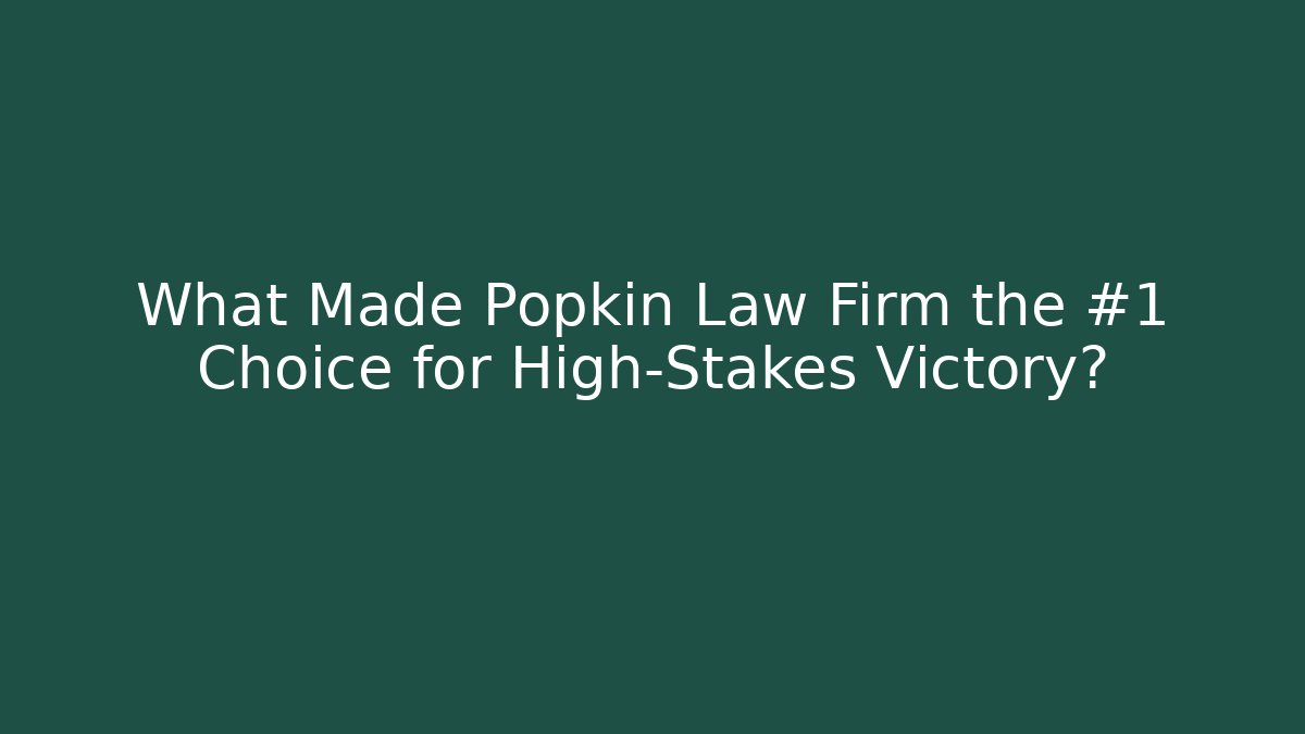 What Made Popkin Law Firm the #1 Choice for High-Stakes Victory?