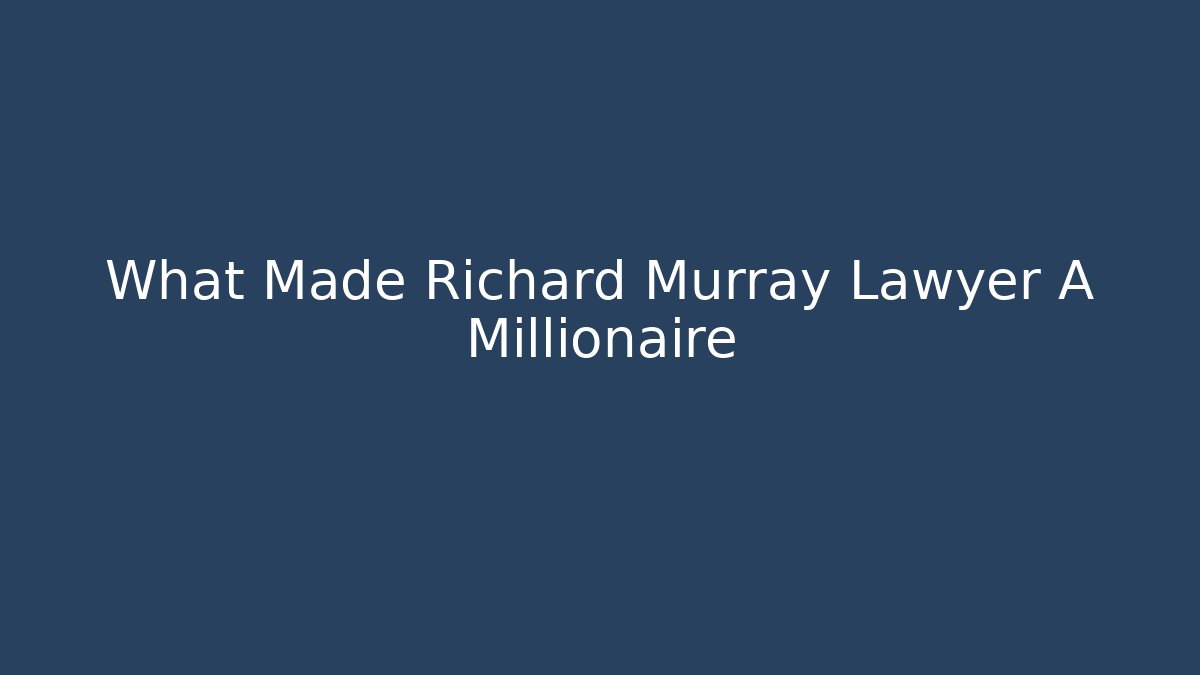 What Made Richard Murray Lawyer A Millionaire