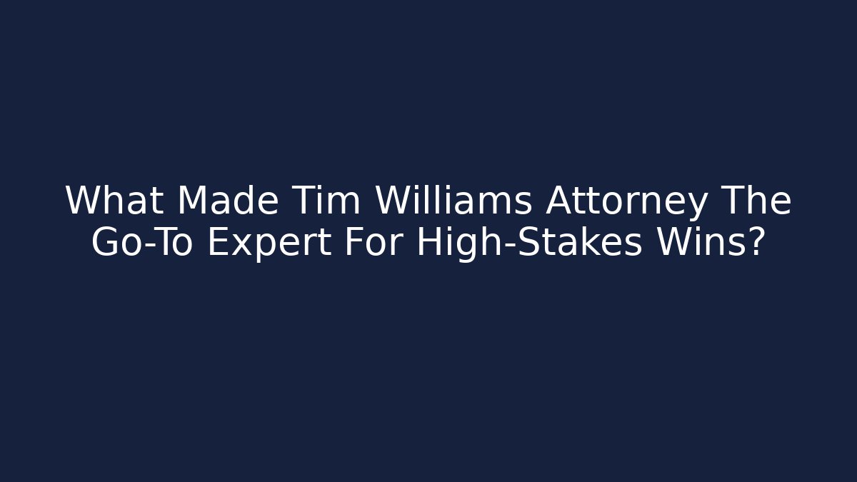What Made Tim Williams Attorney The Go-To Expert For High-Stakes Wins?