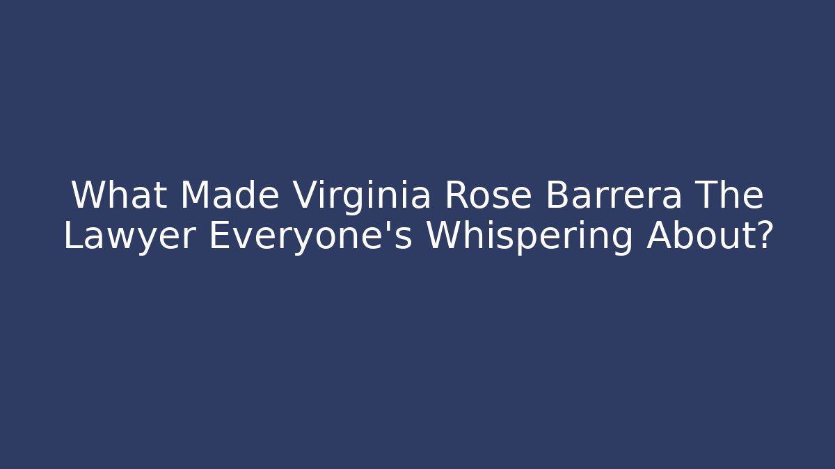 What Made Virginia Rose Barrera The Lawyer Everyone's Whispering About?