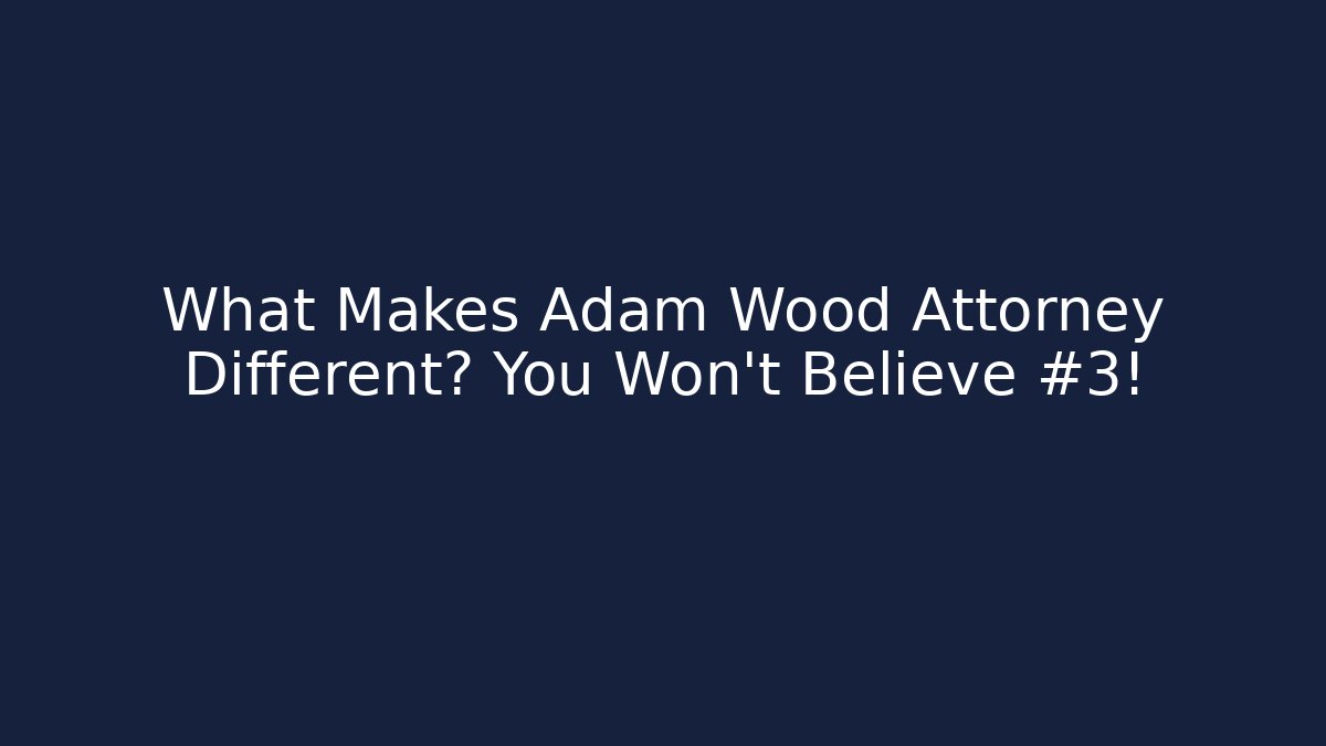 What Makes Adam Wood Attorney Different? You Won't Believe #3!
