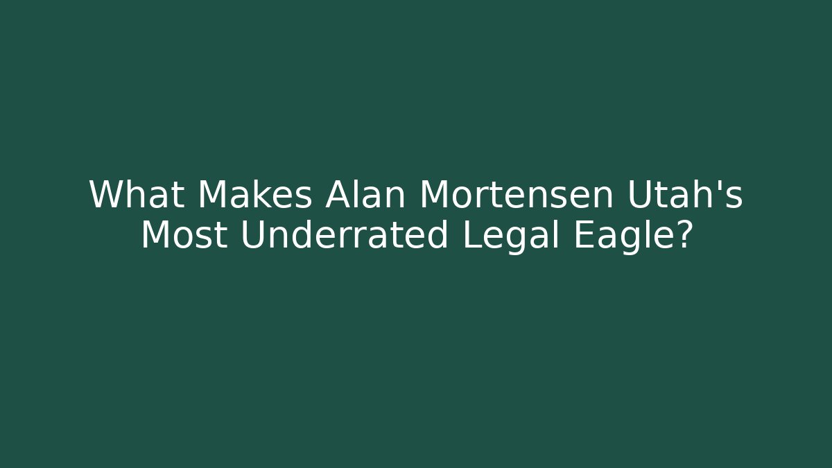 What Makes Alan Mortensen Utah’s Most Underrated Legal Eagle?