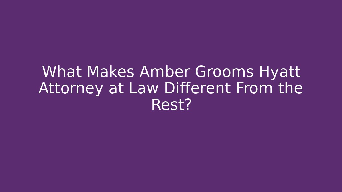 What Makes Amber Grooms Hyatt Attorney at Law Different From the Rest?