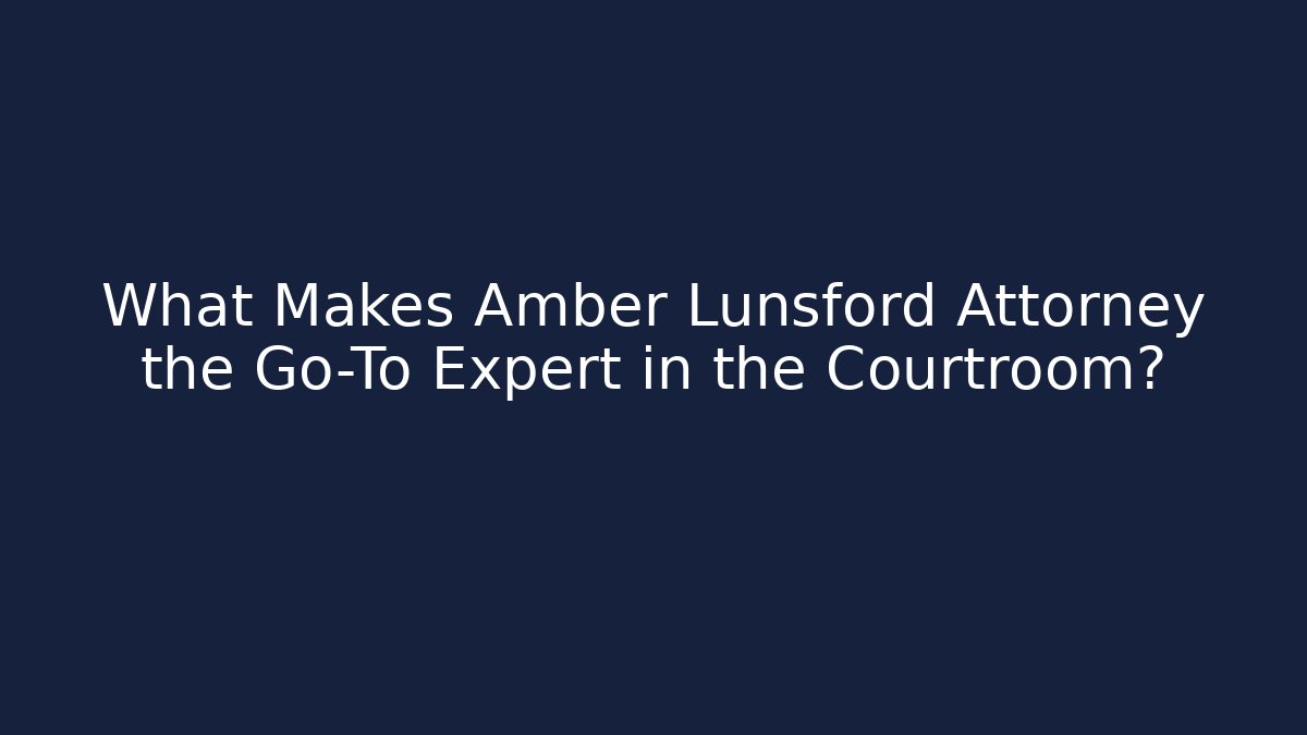 What Makes Amber Lunsford Attorney the Go-To Expert in the Courtroom?