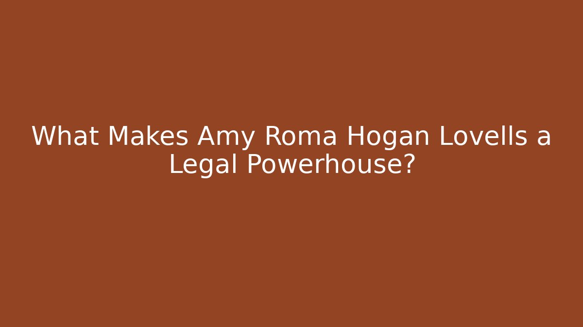 What Makes Amy Roma Hogan Lovells a Legal Powerhouse?