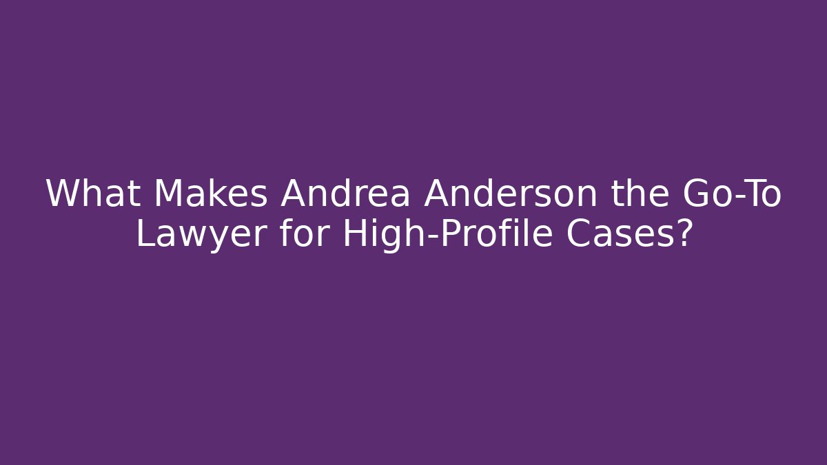 What Makes Andrea Anderson the Go-To Lawyer for High-Profile Cases?