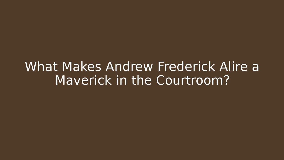 What Makes Andrew Frederick Alire a Maverick in the Courtroom?