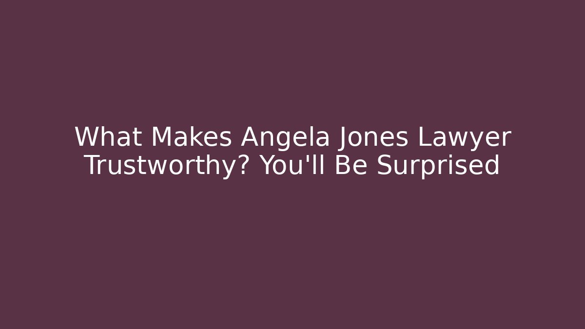 What Makes Angela Jones Lawyer Trustworthy? You’ll Be Surprised