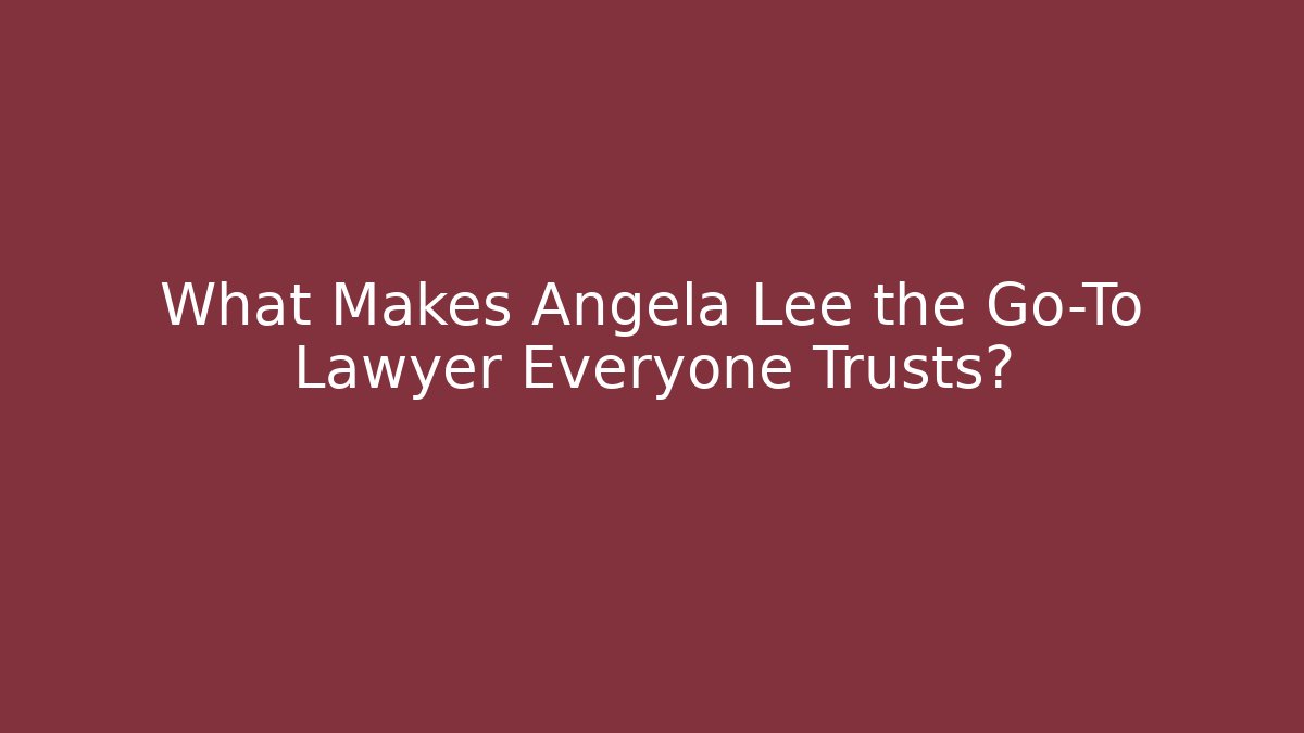 What Makes Angela Lee the Go-To Lawyer Everyone Trusts?