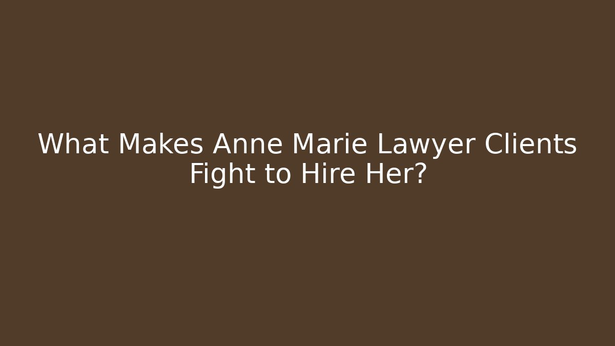 What Makes Anne Marie Lawyer Clients Fight to Hire Her?
