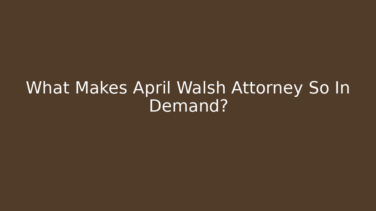 What Makes April Walsh Attorney So In Demand?