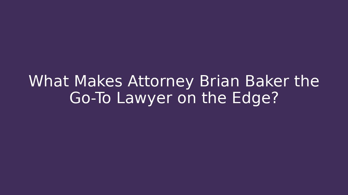 What Makes Attorney Brian Baker the Go-To Lawyer on the Edge?